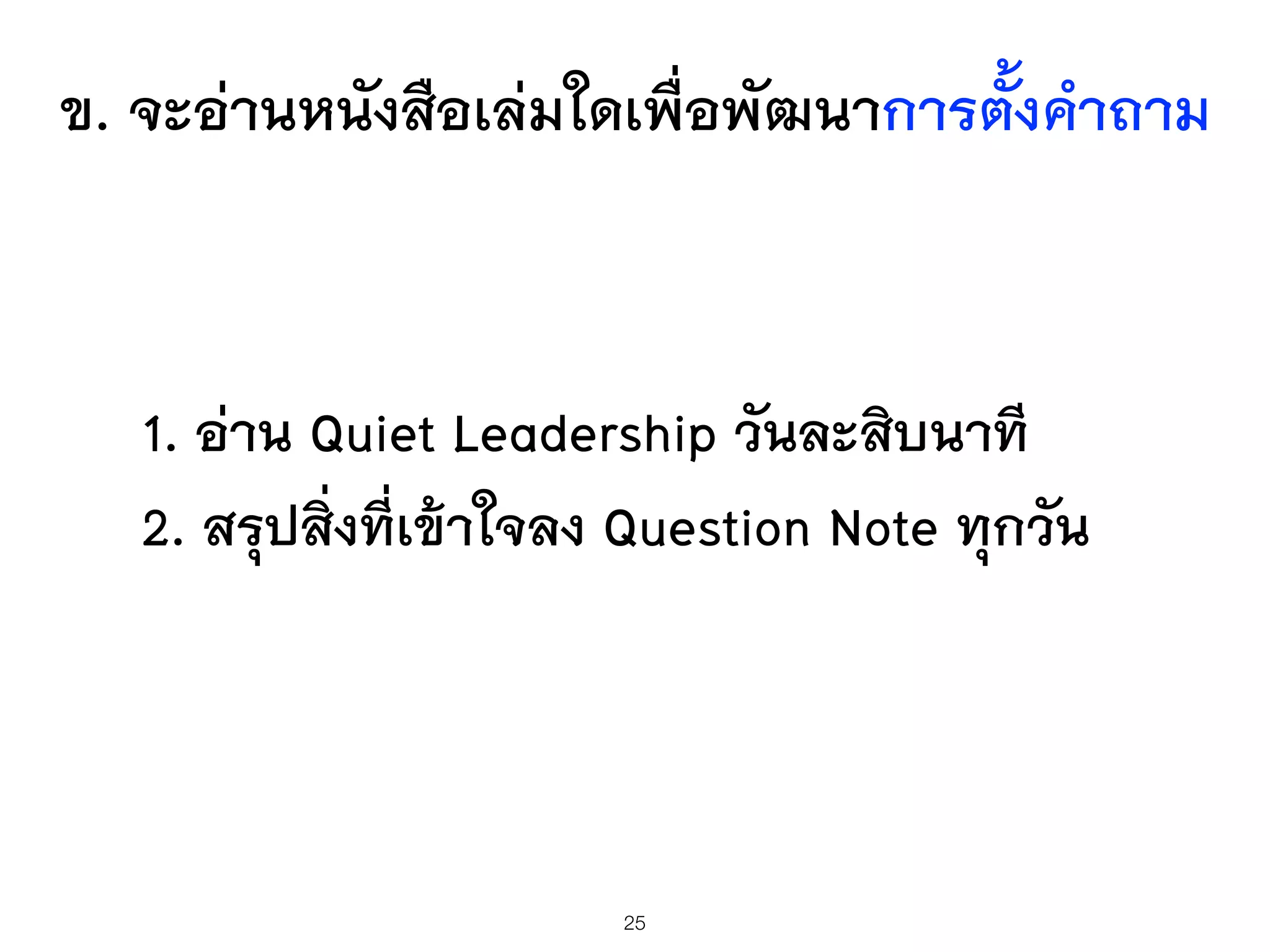 ข. จะอ่านหนังสือเล่มใดเพื่อพัฒนาการตั้งคำถาม
1. อ่าน Quiet Leadership วันละสิบนาที
2. สรุปสิ่งที่เข้าใจลง Question Note ทุกวัน
25
 