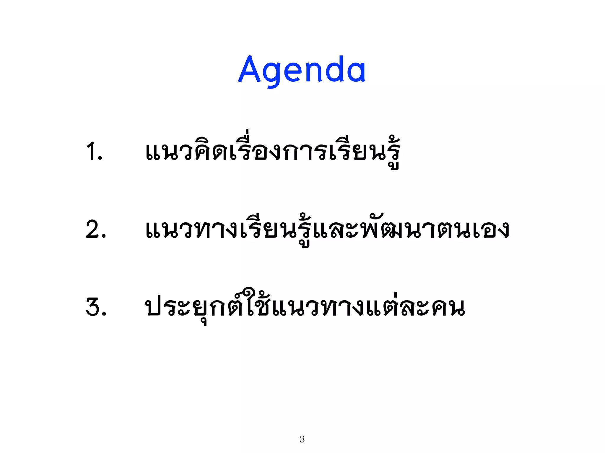 Agenda
1. แนวคิดเรื่องการเรียนรู้
2. แนวทางเรียนรู้และพัฒนาตนเอง
3. ประยุกต์ใช้แนวทางแต่ละคน
3
 