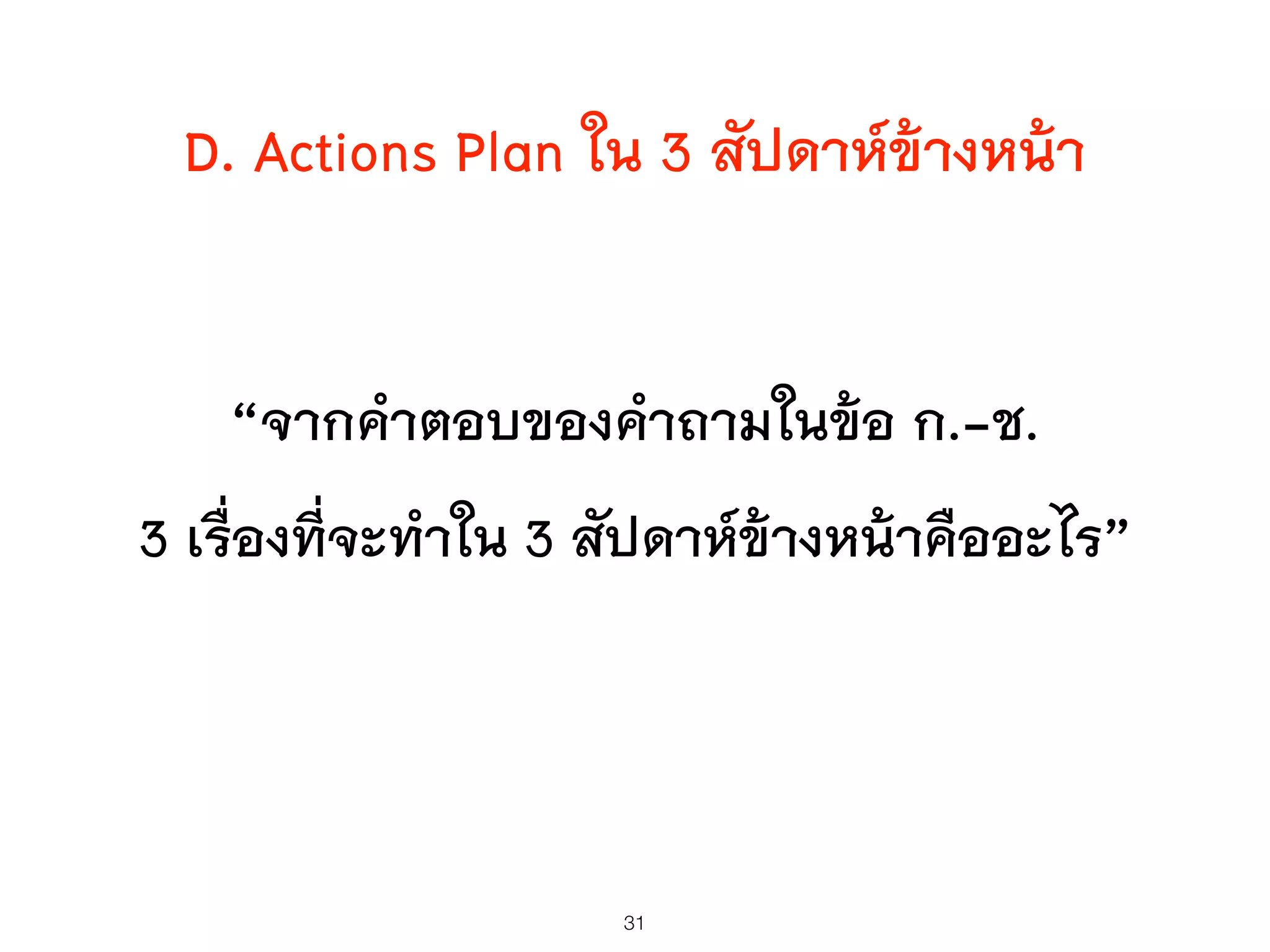 D. Actions Plan ใน 3 สัปดาห์ข้างหน้า
“จากคำตอบของคำถามในข้อ ก.-ช.
3 เรื่องที่จะทำใน 3 สัปดาห์ข้างหน้าคืออะไร”
31
 