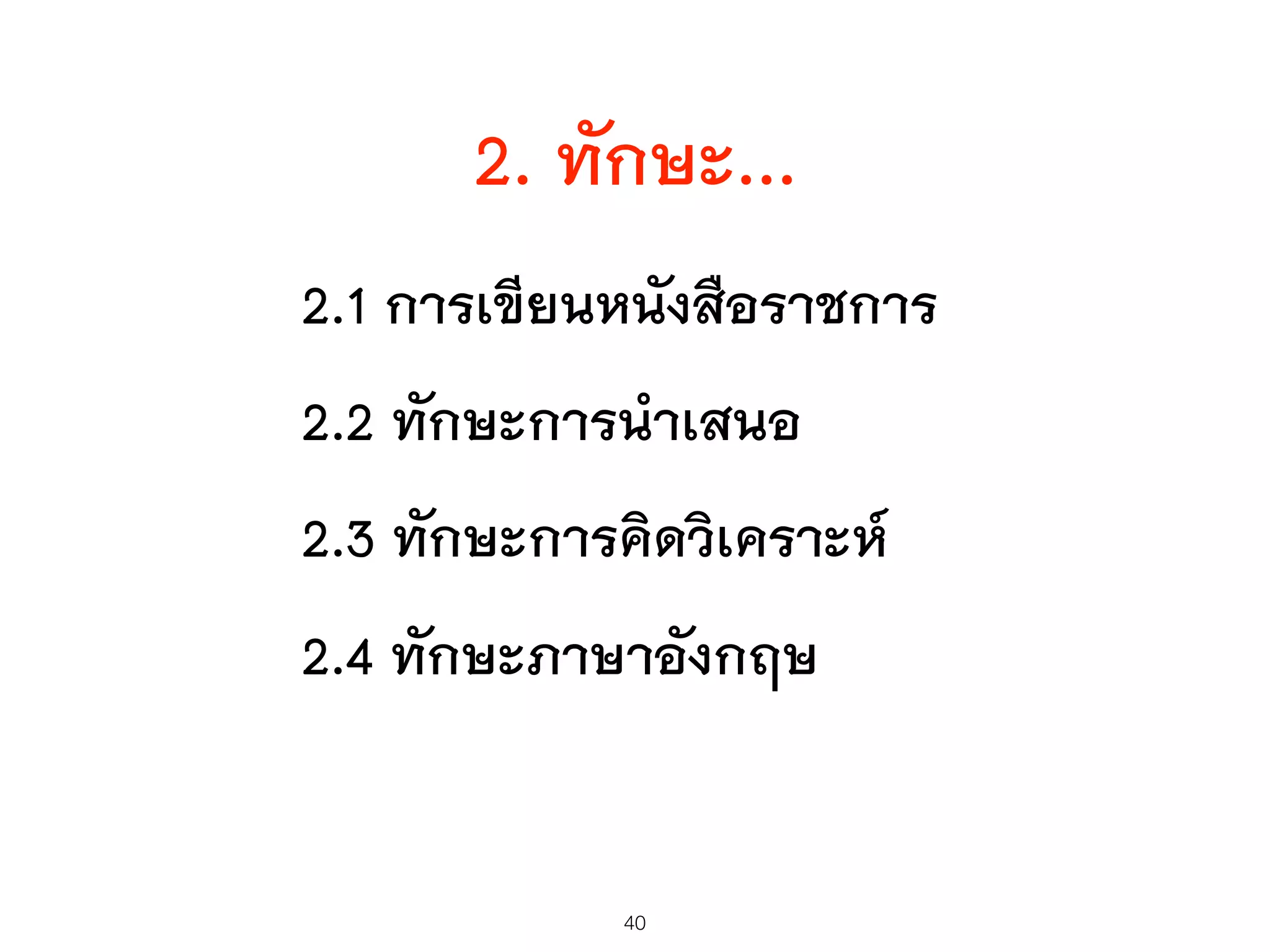 2. ทักษะ...
2.1 การเขียนหนังสือราชการ
2.2 ทักษะการนำเสนอ
2.3 ทักษะการคิดวิเคราะห์
2.4 ทักษะภาษาอังกฤษ
40
 