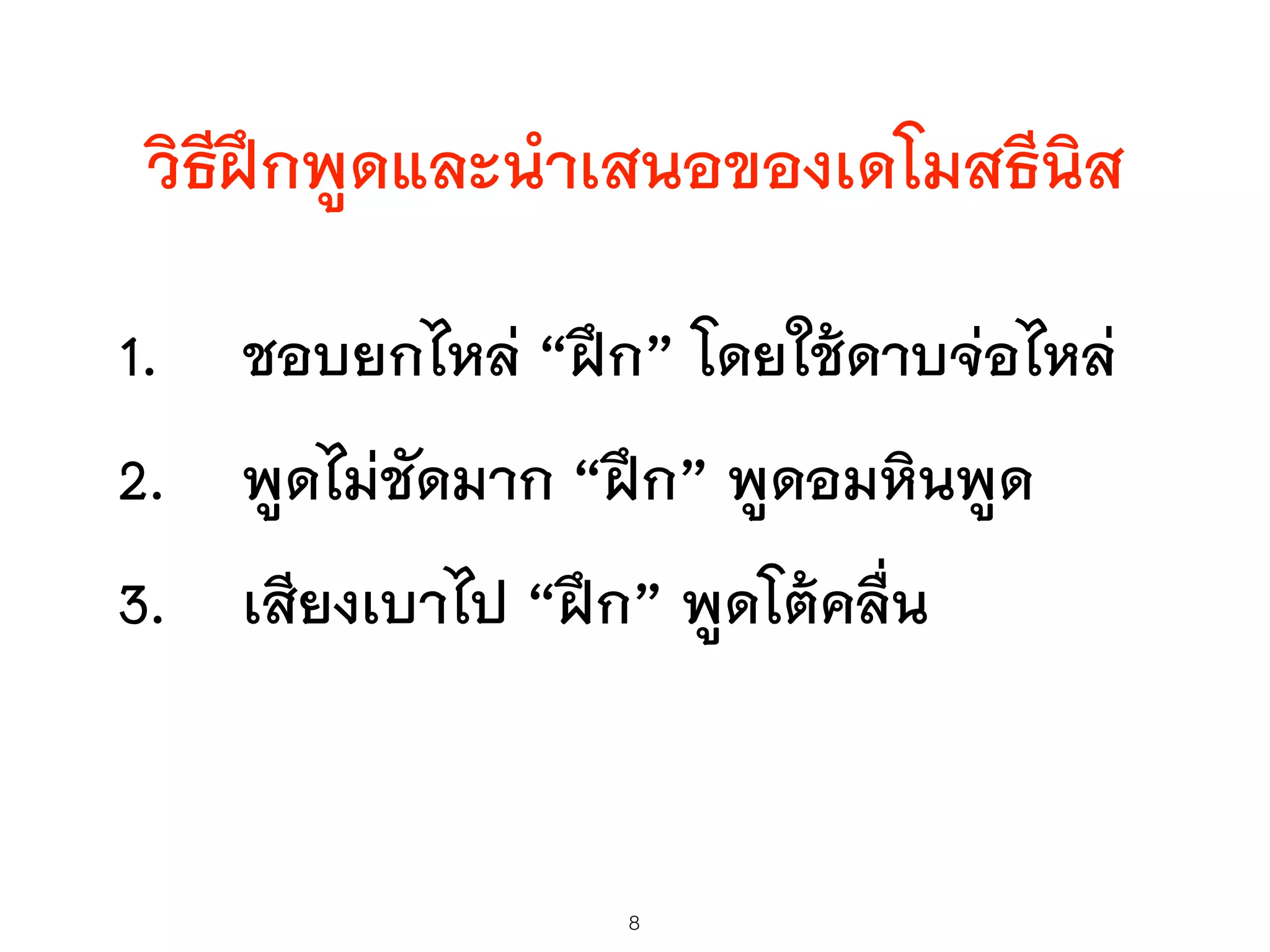 วิธีฝึกพูดและนำเสนอของเดโมสธีนิส
1. ชอบยกไหล่ “ฝึก” โดยใช้ดาบจ่อไหล่
2. พูดไม่ชัดมาก “ฝึก” พูดอมหินพูด
3. เสียงเบาไป “ฝึก” พูดโต้คลื่น
8
 