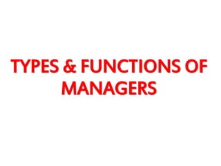 TYPES & FUNCTIONS OF
MANAGERS
 
