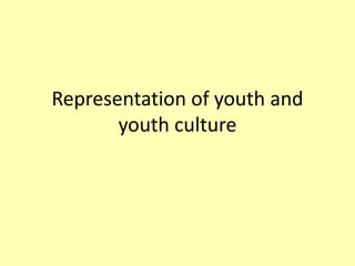 Representation of youth and
youth culture
 