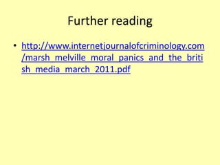 Further reading
• http://www.internetjournalofcriminology.com
/marsh_melville_moral_panics_and_the_briti
sh_media_march_2011.pdf
 