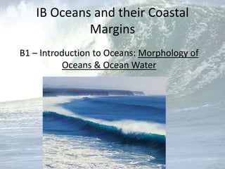 IB Oceans and their Coastal Margins B1 – Introduction to Oceans: Morphology of Oceans & Ocean Water 