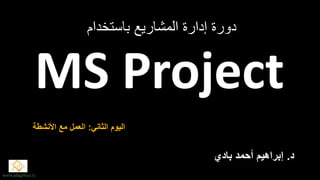 ‫باستخدام‬ ‫المشاريع‬ ‫إدارة‬ ‫دورة‬
MS Project
‫الثاني‬ ‫اليوم‬:‫األنشطة‬ ‫مع‬ ‫العمل‬
www.afaqlibya.ly
‫د‬.‫بادي‬ ‫أحمد‬ ‫إبراهيم‬
 