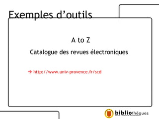 A to Z Catalogue des revues électroniques      http://www.univ-provence.fr/scd Exemples d’outils 