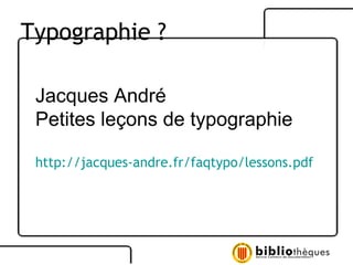 Jacques André Petites leçons de typographie http://jacques-andre.fr/faqtypo/lessons.pdf Typographie ? 