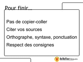 Pas de copier-coller Citer vos sources Orthographe, syntaxe, ponctuation Respect des consignes Pour finir… 
