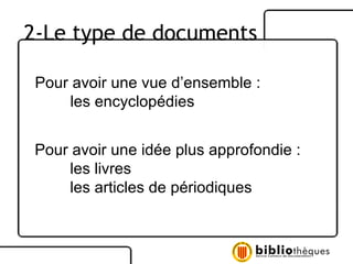 Pour avoir une vue d’ensemble : les encyclopédies Pour avoir une idée plus approfondie : les livres les articles de périodiques 2-Le type de documents 