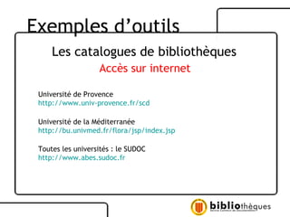Les catalogues de bibliothèques Accès sur internet Université de Provence http://www.univ-provence.fr/scd Université de la Méditerranée http://bu.univmed.fr/flora/jsp/index.jsp Toutes les universités : le SUDOC http://www.abes.sudoc.fr Exemples d’outils 
