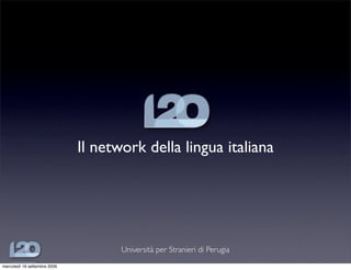Il network della lingua italiana




                                     Università per Stranieri di Perugia
mercoledì 16 settembre 2009
 