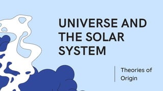 UNIVERSE AND
THE SOLAR
SYSTEM
Theories of
Origin
 