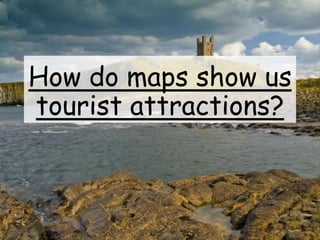 How do maps show us
tourist attractions?
 