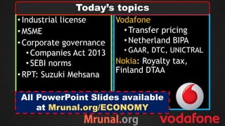 •Industrial license
•MSME
•Corporate governance
•Companies Act 2013
•SEBI norms
•RPT: Suzuki Mehsana
Vodafone
•Transfer pricing
•Netherland BIPA
• GAAR, DTC, UNICTRAL
Nokia: Royalty tax,
Finland DTAA
Today’s topics
All PowerPoint Slides available
at Mrunal.org/ECONOMY
 