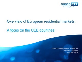 Overview of European residential markets
A focus on the CEE countries
Christophe Dromacque, VaasaETT
Budapest, Hungary
May 12th 2014
 