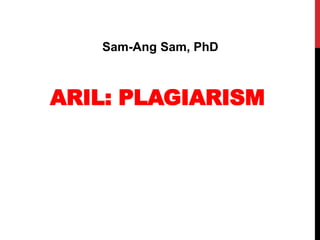 ARIL: PLAGIARISM
Sam-Ang Sam, PhD
 
