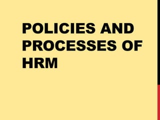 POLICIES AND
PROCESSES OF
HRM
 