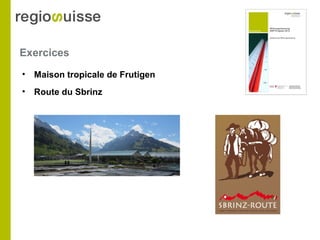 Exercices
• Maison tropicale de Frutigen
• Route du Sbrinz
 