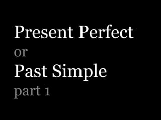 Present Perfect
or

Past Simple
part 1

 