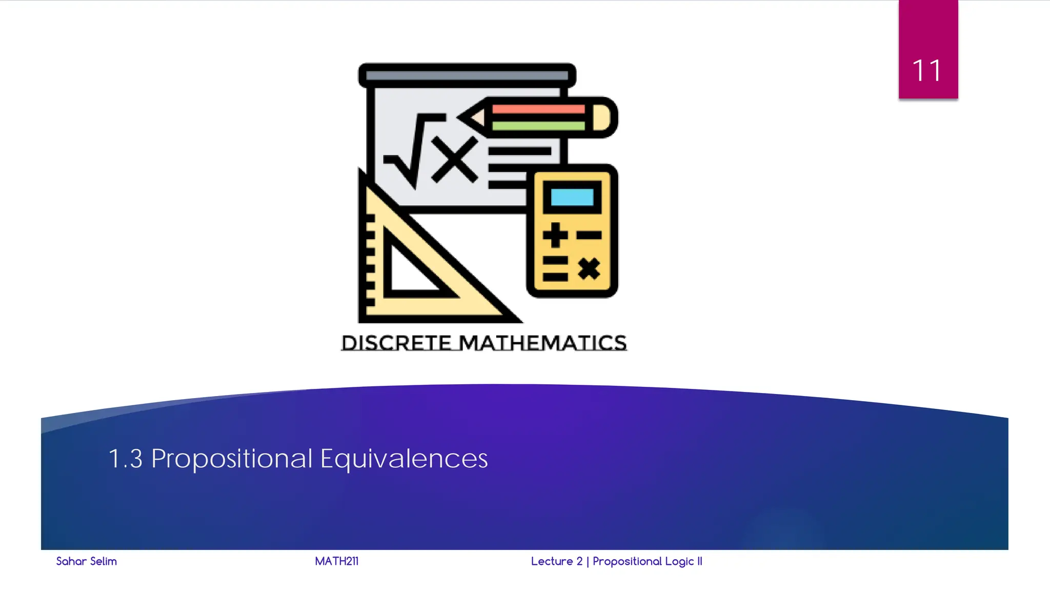 1.3 Propositional Equivalences
Sahar Selim MATH211 Lecture 2 | Propositional Logic II
11
 