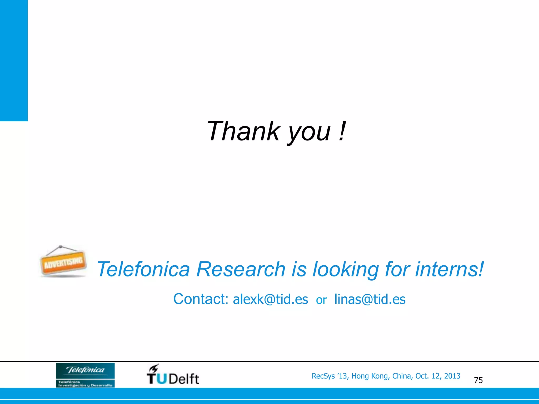 75
RecSys ’13, Hong Kong, China, Oct. 12, 2013
Thank you !
Telefonica Research is looking for interns!
Contact: alexk@tid.es or linas@tid.es
 
