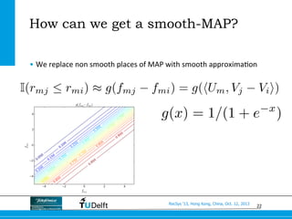 22
RecSys ’13, Hong Kong, China, Oct. 12, 2013
How can we get a smooth-MAP?
• We	
  replace	
  non	
  smooth	
  places	
  ...