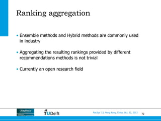 72
RecSys ’13, Hong Kong, China, Oct. 12, 2013
Ranking aggregation
•  Ensemble methods and Hybrid methods are commonly use...