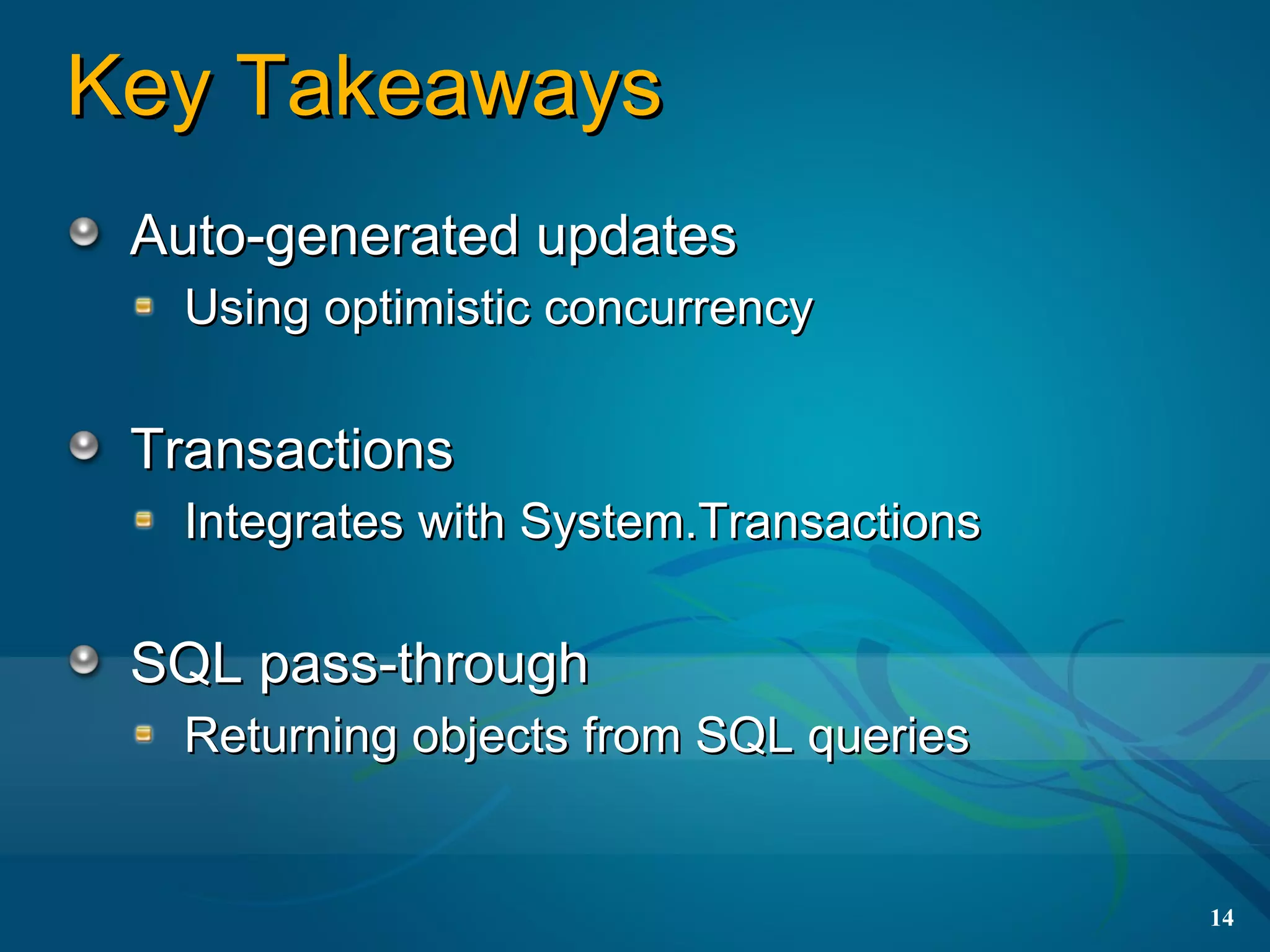 Key Takeaways
 Auto-generated updates
  Using optimistic concurrency

 Transactions
  Integrates with System.Transactions

 SQL pass-through
  Returning objects from SQL queries


                                        14
 