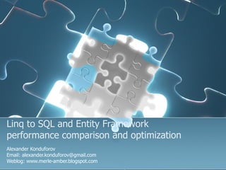 Linq to SQL and   Entity Framework performance comparison and optimization Alexander Konduforov Email: alexander.konduforov@gmail.com Weblog: www.merle-amber.blogspot.com 