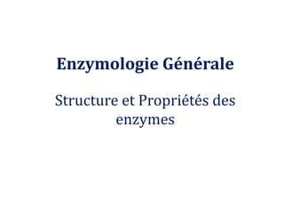 Enzymologie Générale
Structure et Propriétés des
enzymes
 