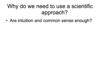 Why do we need to use a scientific approach? Are intuition and common sense enough? 
