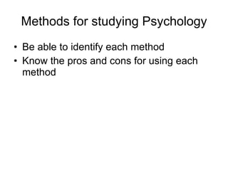 Methods for studying Psychology Be able to identify each method Know the pros and cons for using each method 