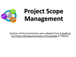 Project Scope
Management
Sections of this presentation were adapted from A Guide to
the Project Management Body of Knowledge 6th Edition,
 
