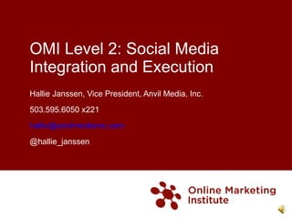 OMI Level 2: Social Media Integration and Execution Hallie Janssen, Vice President, Anvil Media, Inc. 503.595.6050 x221 [email_address] @hallie_janssen 