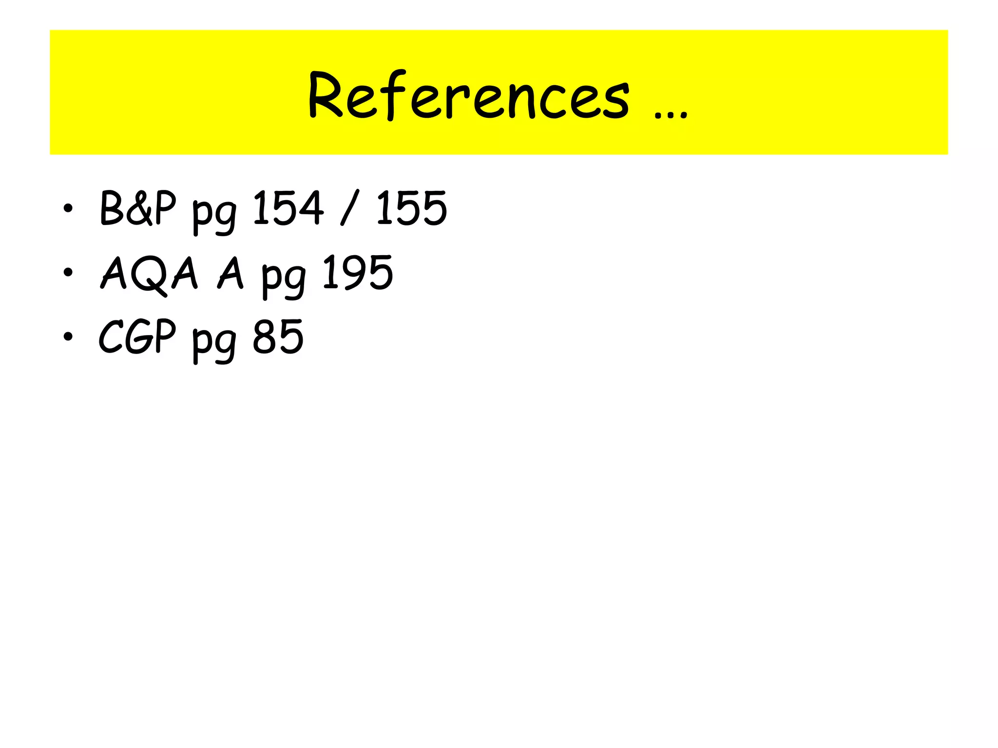 References …
• B&P pg 154 / 155
• AQA A pg 195
• CGP pg 85
 