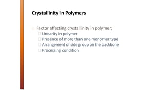 Crystallinity in Polymers
Factor affecting crystallinity in polymer;
Linearity in polymer
Presence of more than one monomer type
Arrangement of side group on the backbone
Processing condition
 