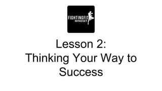 Lesson 2:
Thinking Your Way to
Success
 
