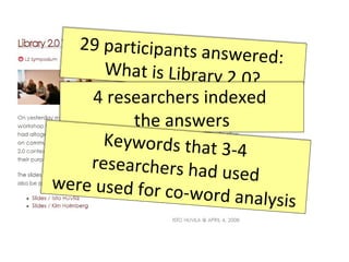 29 participants answered:  What is Library 2.0? 4 researchers indexed  the answers Keywords that 3-4  researchers had used were used for co-word analysis 
