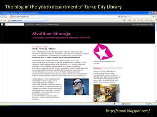 http://stoori.blogspot.com/ The blog of the youth department of Turku City Library 