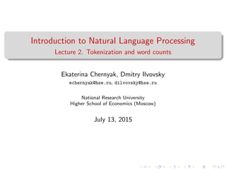 Introduction to Natural Language Processing
Lecture 2. Tokenization and word counts
Ekaterina Chernyak, Dmitry Ilvovsky
echernyak@hse.ru, dilvovsky@hse.ru
National Research University
Higher School of Economics (Moscow)
July 13, 2015
 