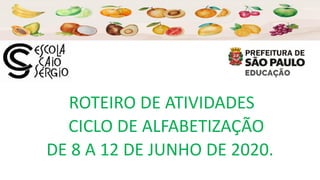 ROTEIRO DE ATIVIDADES
CICLO DE ALFABETIZAÇÃO
DE 8 A 12 DE JUNHO DE 2020.
 