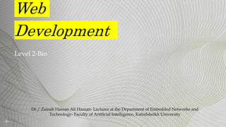 Web
Development
Level 2-Bio
Dr./ Zainab Hassan Ali Hassan- Lecturer at the Department of Embedded Networks and
Technology- Faculty of Artificial Intelligence, Kafrelsheikh University
 
