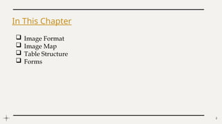 2
In This Chapter
 Image Format
 Image Map
 Table Structure
 Forms
 