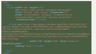 7
Img Map: Cont.
<html>
<body>
<iframe width="560" height="315"
src="https://www.youtube.com/embed/zdPcqeoukUI"
title="YouTube video player" frameborder="0"
allow="accelerometer; autoplay; clipboard-write;
encrypted-media; gyroscope; picture-in-picture"
allowfullscreen></iframe>
<iframe src="https://www.google.com/maps/embed?pb=!1m18!1m12!1m3!
1d27327.8943431735!2d30.95769373842958!3d31.11009910990372!2m3!1f0!2f0!
3f0!3m2!1i1024!2i768!4f13.1!3m3!1m2!1s0x14f7ab78f233021f
%3A0xc2cdebb004a208f8!
2z2YPZgdixINin2YTYtNmK2K7YjCDZgtiz2YUg2YPZgdixINin2YTYtNmK2K7YjCDZg9mB2LE
g2KfZhNi02YrYrtiMINin2YTYutix2KjZitip!5e0!3m2!1sar!2seg!4v1645994958262!
5m2!1sar!2seg"
width="600" height="450" style="border:0;"
allowfullscreen=""
loading="lazy"></iframe>
</body>
</html>
 
