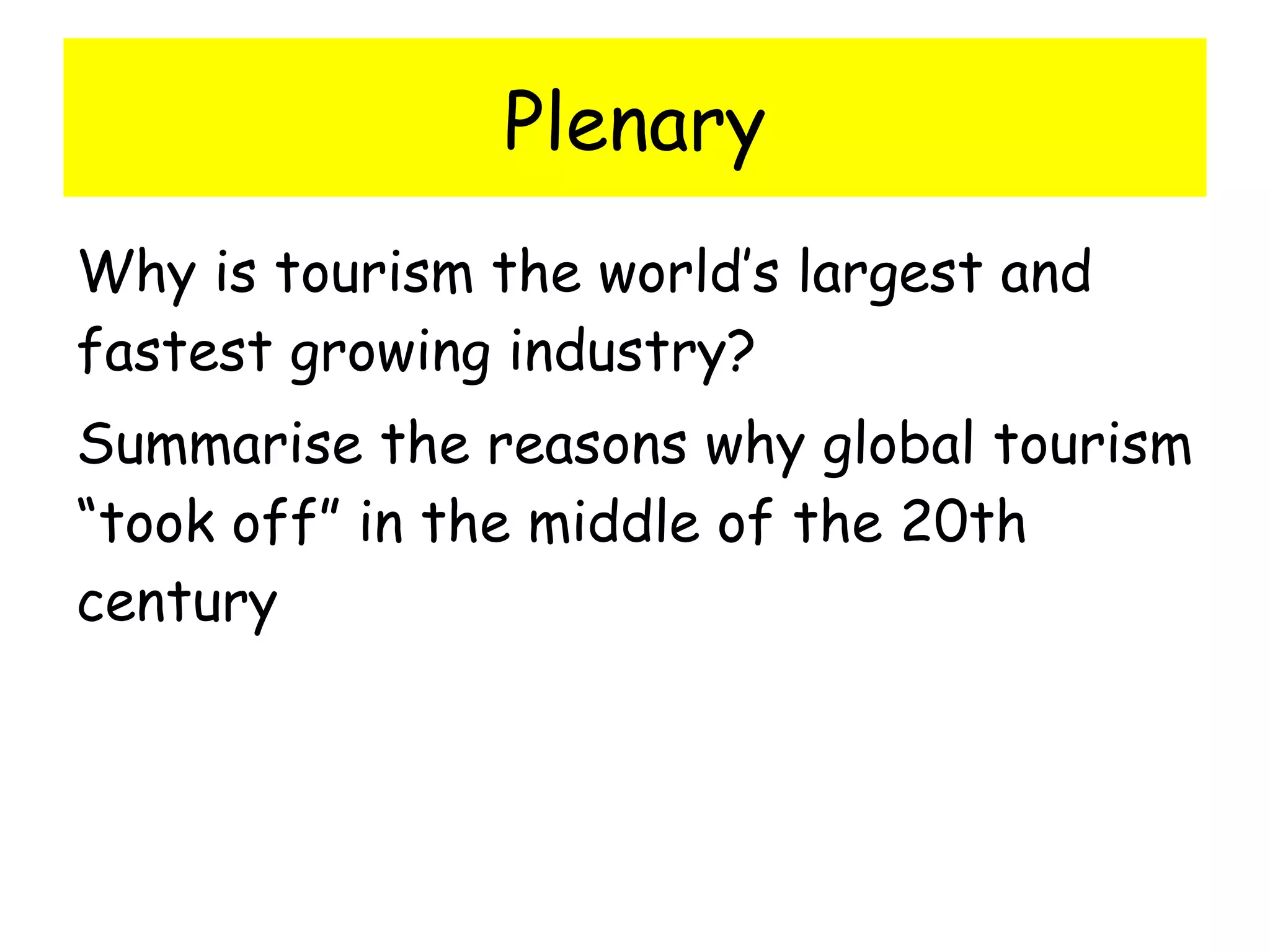 Plenary Why is tourism the world’s largest and fastest growing industry? Summarise the reasons why global tourism “took off” in the middle of the 20th century 