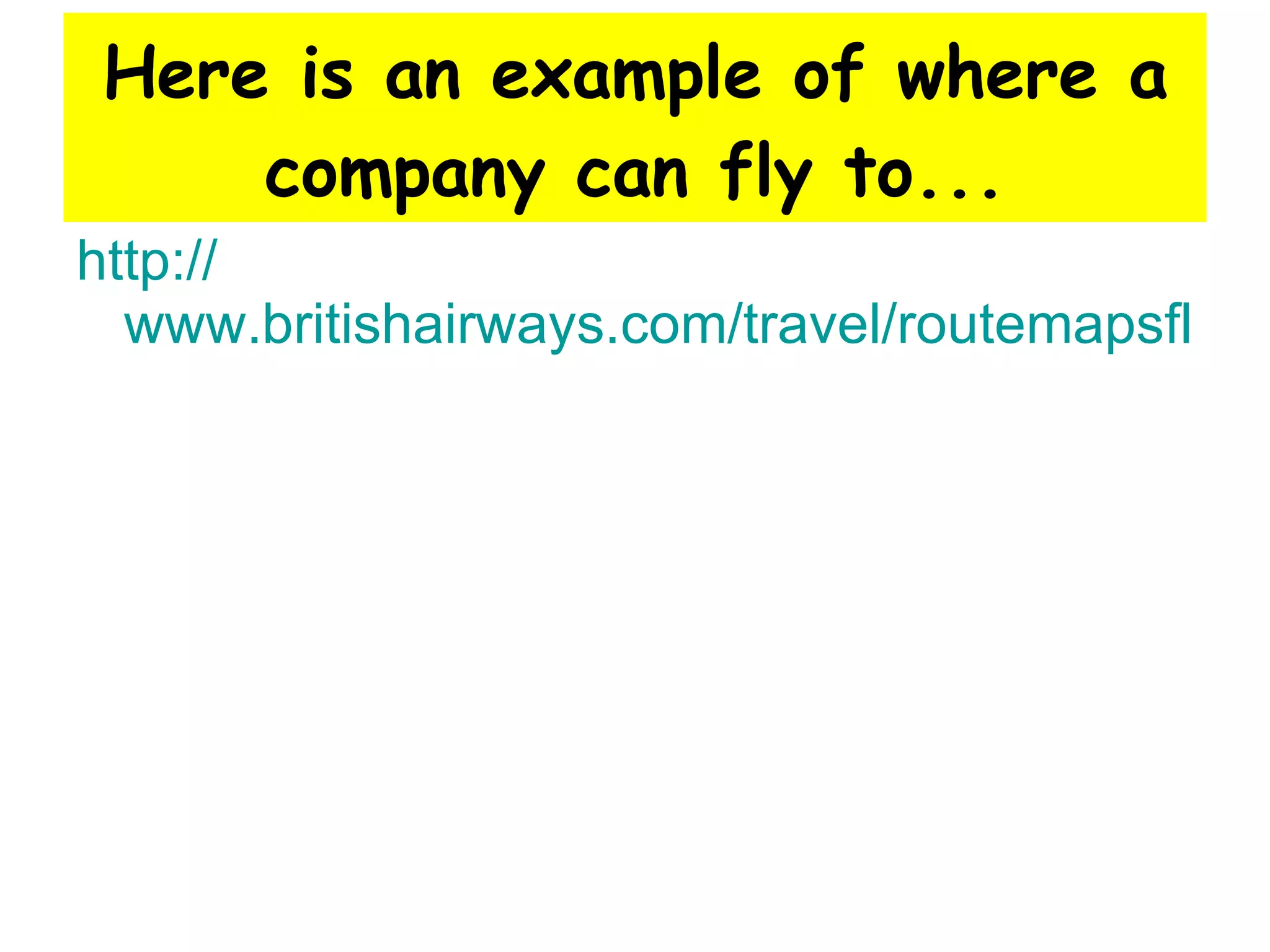 Here is an example of where a company can fly to... http:// www.britishairways.com/travel/routemapsflash/public/en_gb 