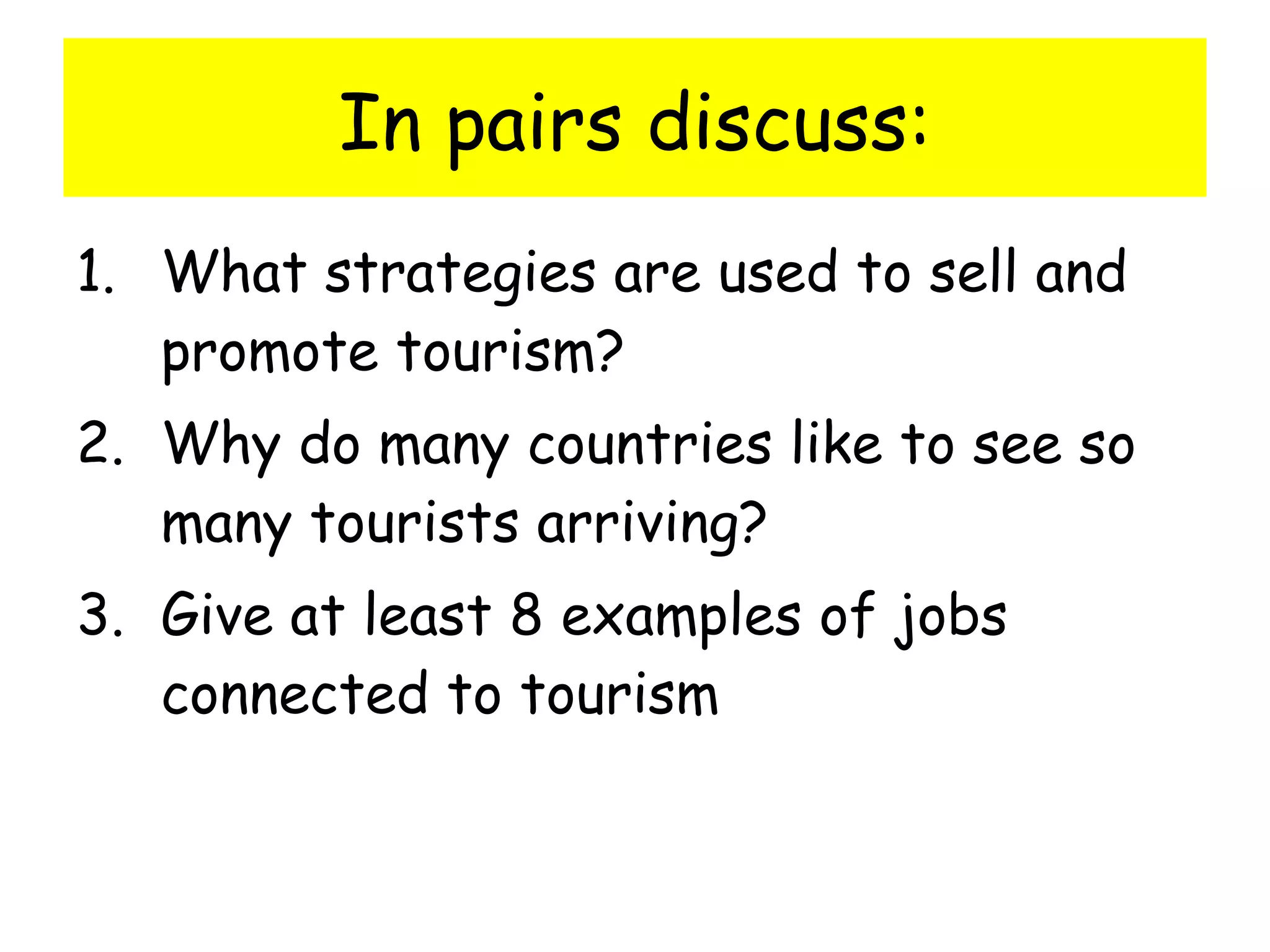 In pairs discuss: What strategies are used to sell and promote tourism? Why do many countries like to see so many tourists arriving? Give at least 8 examples of jobs connected to tourism 