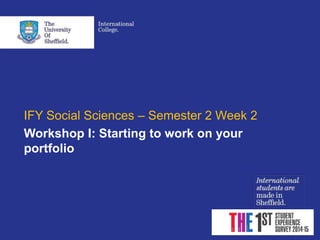 IFY Social Sciences – Semester 2 Week 2
Workshop I: Starting to work on your
portfolio
 