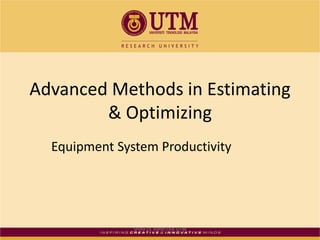 Advanced Methods in Estimating
        & Optimizing
  Equipment System Productivity




               SHAIFUL AMRI FKA UTM
 